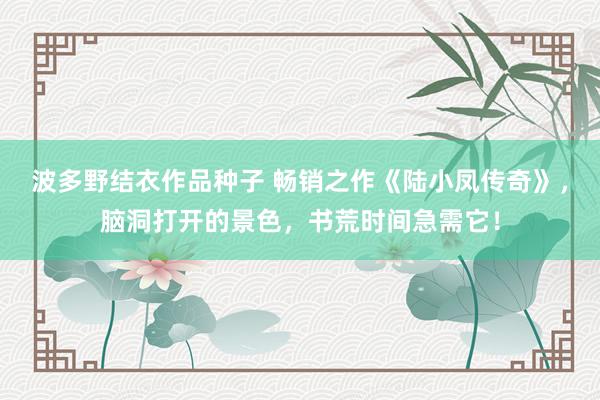 波多野结衣作品种子 畅销之作《陆小凤传奇》，脑洞打开的景色，书荒时间急需它！