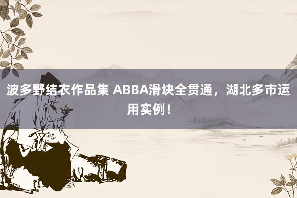 波多野结衣作品集 ABBA滑块全贯通，湖北多市运用实例！