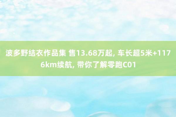 波多野结衣作品集 售13.68万起, 车长超5米+1176km续航, 带你了解零跑C01