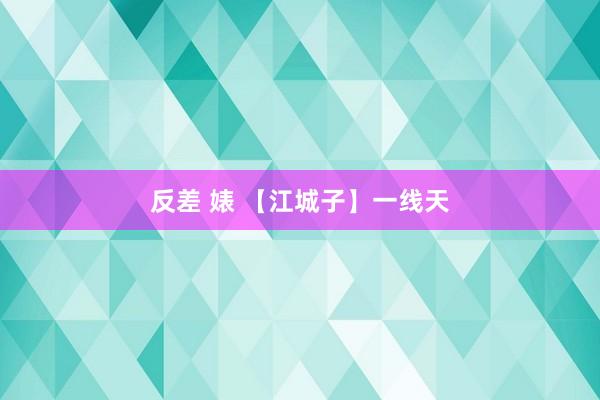 反差 婊 【江城子】一线天